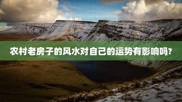 农村老房子的风水对自己的运势有影响吗?