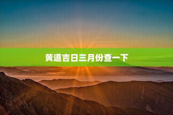 黄道吉日三月份查一下