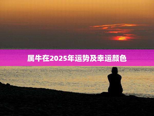 属牛在2025年运势及幸运颜色