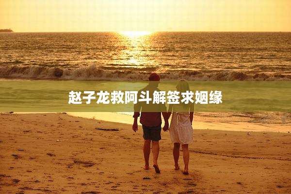 赵子龙救阿斗解签求姻缘