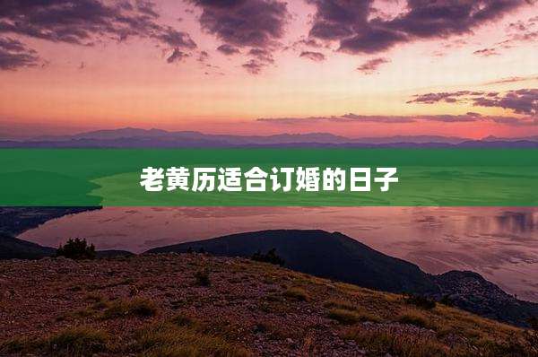 老黄历适合订婚的日子