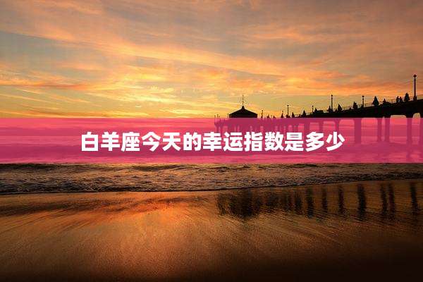 白羊座今天的幸运指数是多少