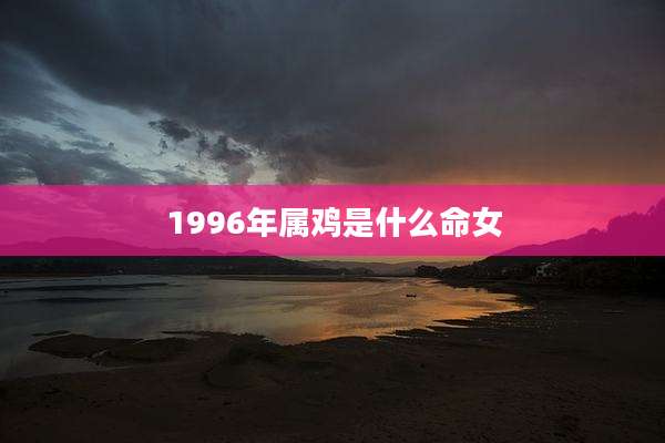 1996年属鸡是什么命女