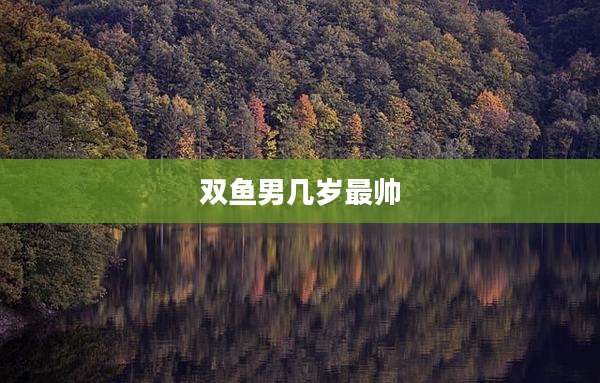双鱼男几岁最帅