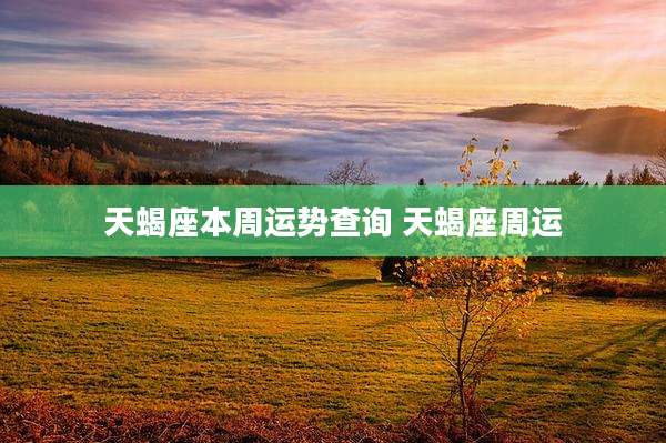 天蝎座本周运势查询 天蝎座周运