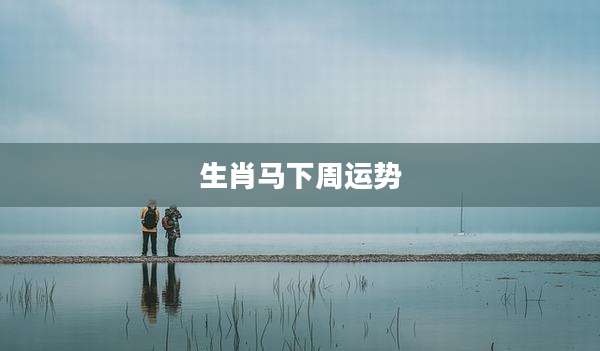生肖马下周运势