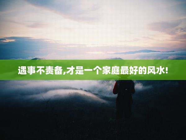 遇事不责备,才是一个家庭最好的风水!