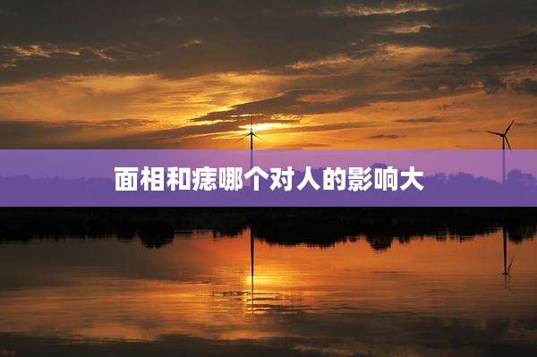 面相和痣哪个对人的影响大