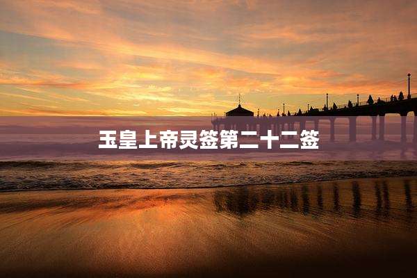 玉皇上帝灵签第二十二签