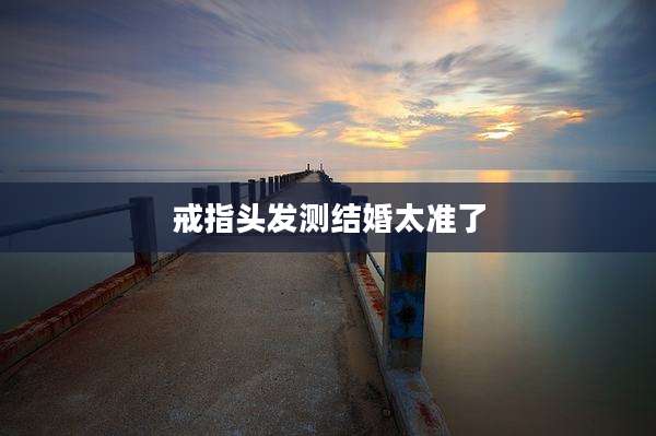 戒指头发测结婚太准了