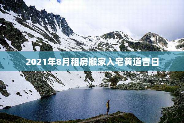 2021年8月租房搬家入宅黄道吉日