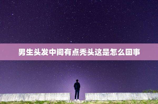 男生头发中间有点秃头这是怎么回事