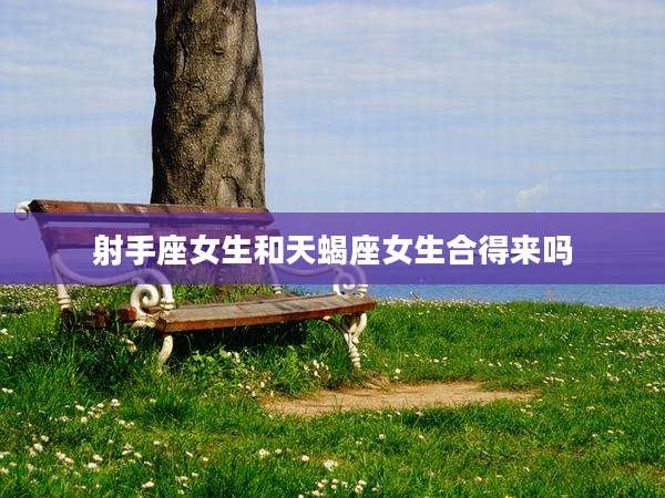 射手座女生和天蝎座女生合得来吗