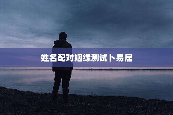 姓名配对姻缘测试卜易居