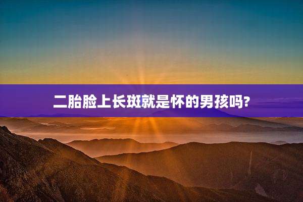 二胎脸上长斑就是怀的男孩吗?