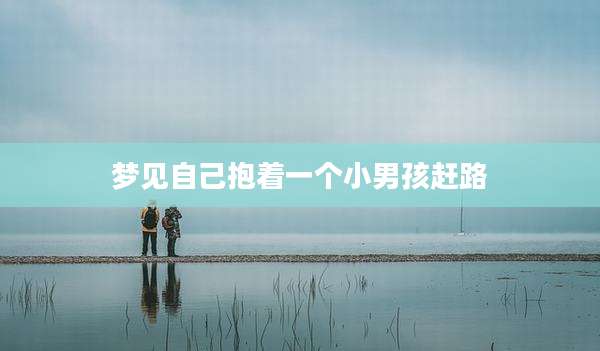 梦见自己抱着一个小男孩赶路