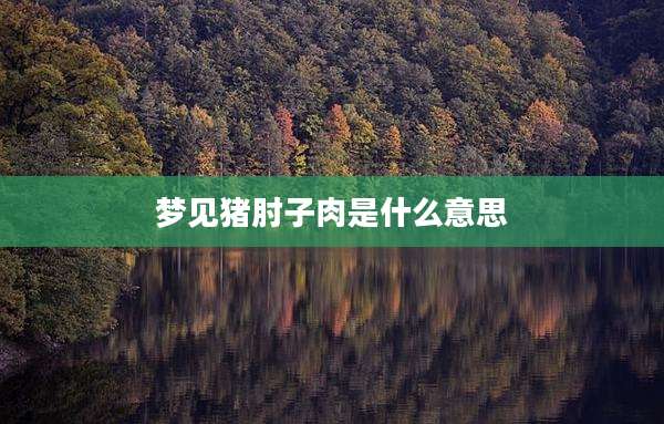梦见猪肘子肉是什么意思