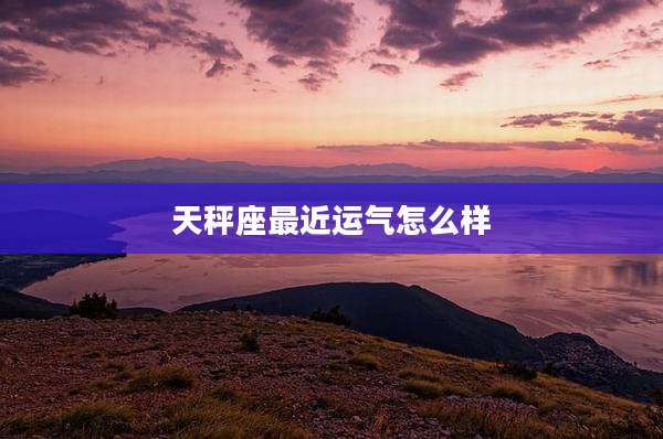 天秤座最近运气怎么样