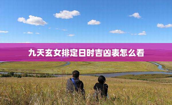 九天玄女排定日时吉凶表怎么看