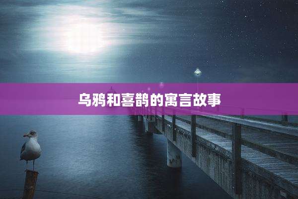 乌鸦和喜鹊的寓言故事