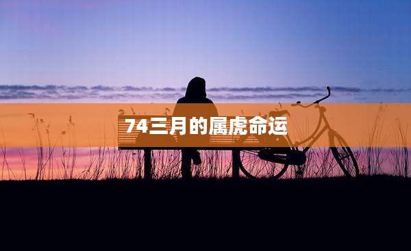 74三月的属虎命运