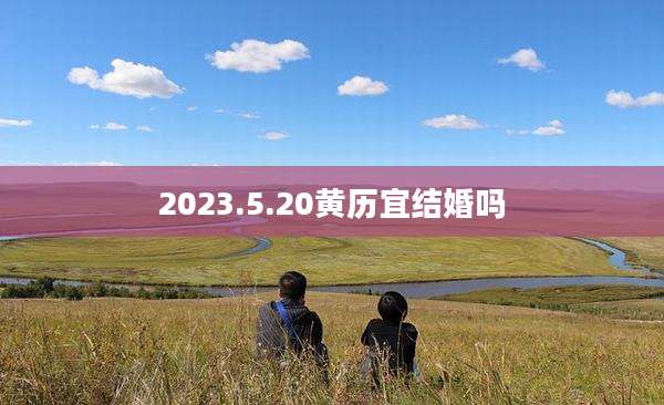2023.5.20黄历宜结婚吗