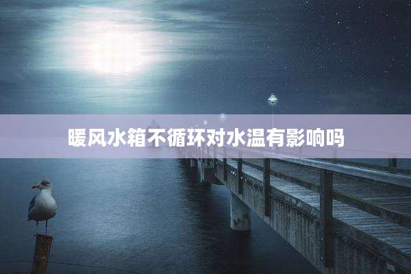 暖风水箱不循环对水温有影响吗