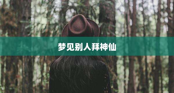 梦见别人拜神仙