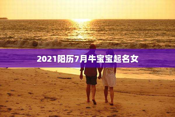 2021阳历7月牛宝宝起名女