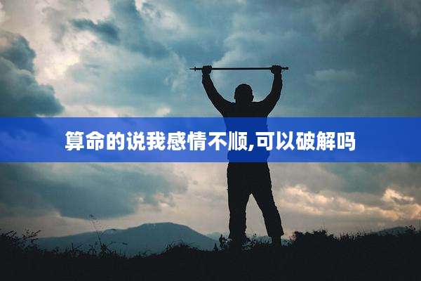 算命的说我感情不顺,可以破解吗