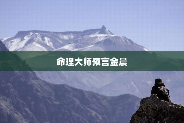 命理大师预言金晨
