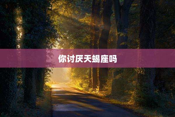 你讨厌天蝎座吗