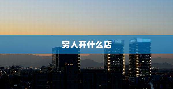 穷人开什么店