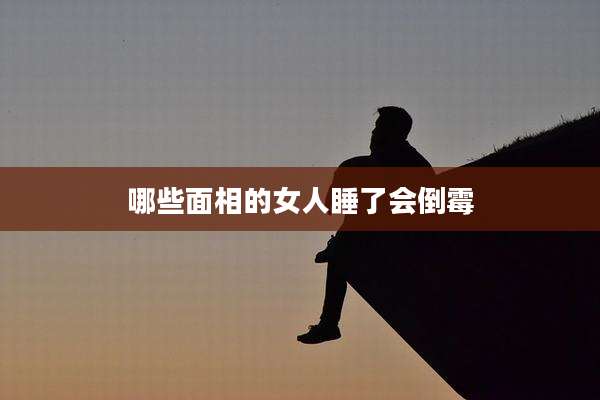 哪些面相的女人睡了会倒霉