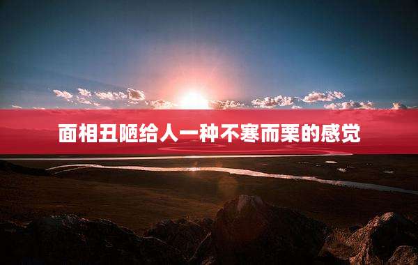 面相丑陋给人一种不寒而栗的感觉