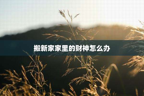 搬新家家里的财神怎么办