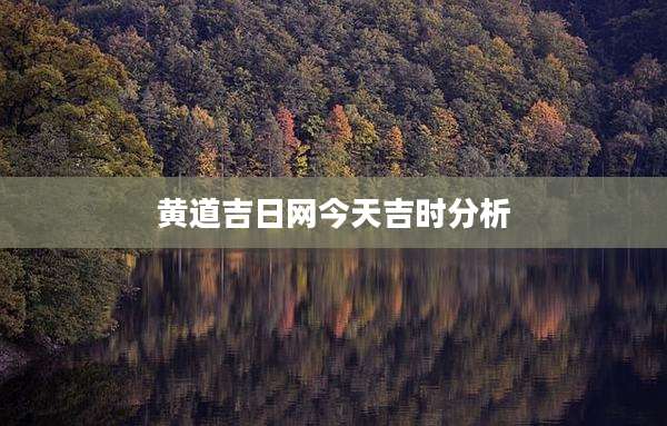 黄道吉日网今天吉时分析