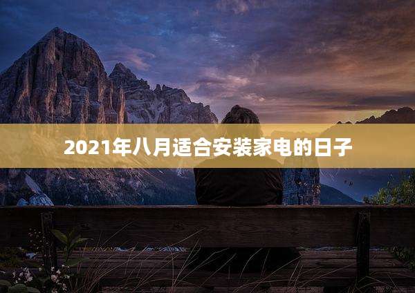 2021年八月适合安装家电的日子