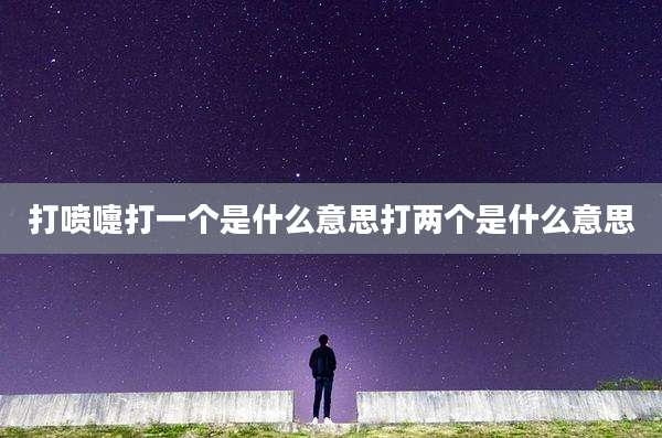 打喷嚏打一个是什么意思打两个是什么意思