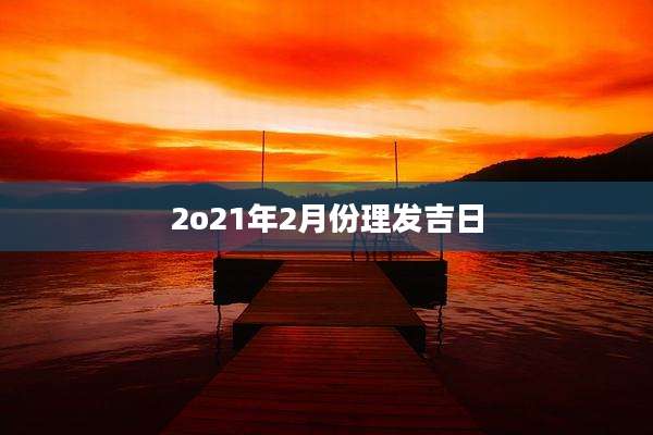 2o21年2月份理发吉日