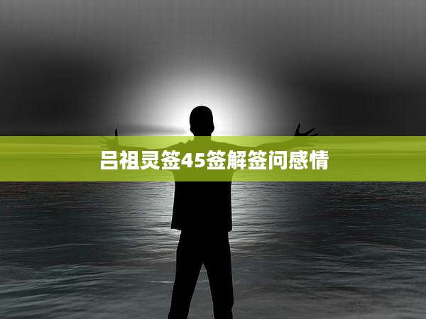 吕祖灵签45签解签问感情