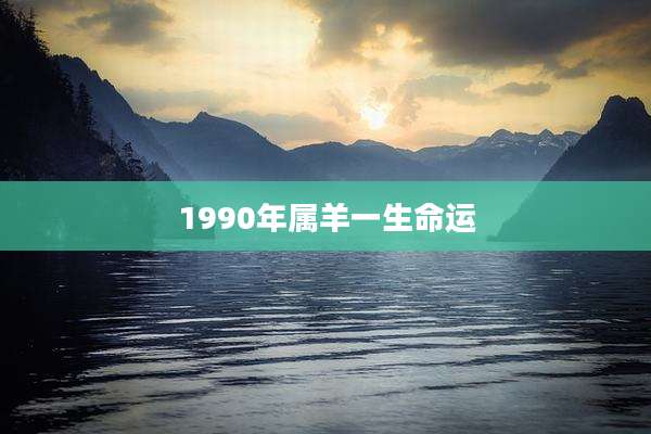 1990年属羊一生命运