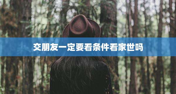 交朋友一定要看条件看家世吗