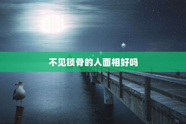 不见锁骨的人面相好吗