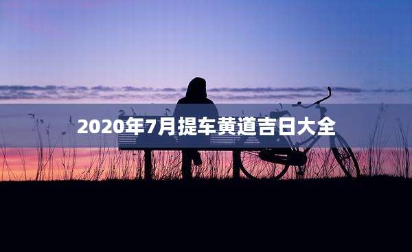 2020年7月提车黄道吉日大全