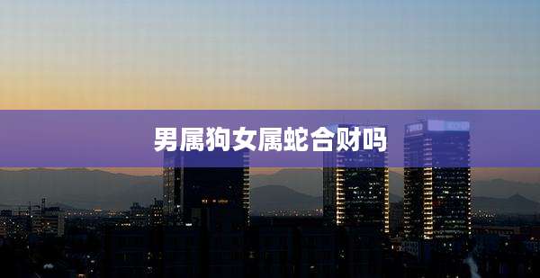 男属狗女属蛇合财吗
