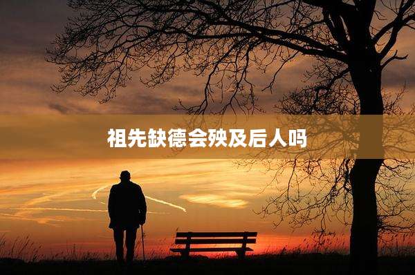 祖先缺德会殃及后人吗