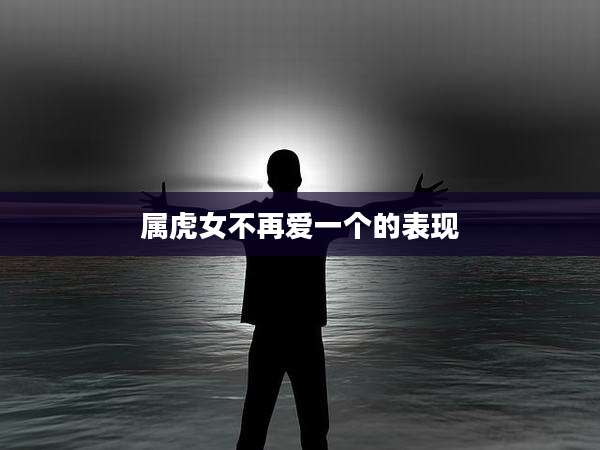 属虎女不再爱一个的表现