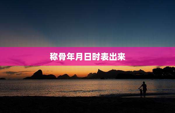 称骨年月日时表出来