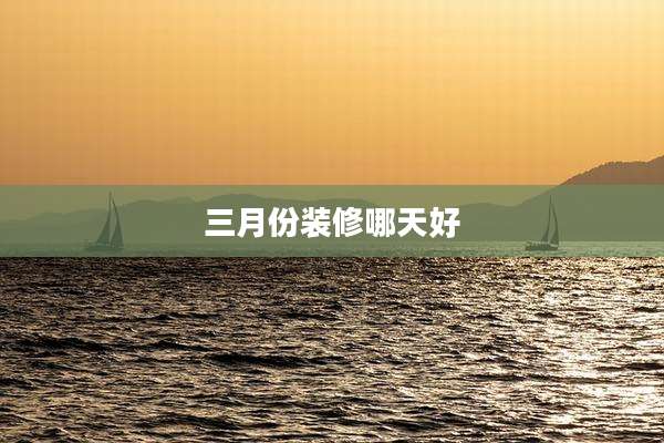 三月份装修哪天好
